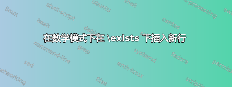 在数学模式下在 \exists 下插入新行