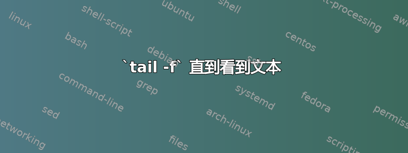 `tail -f` 直到看到文本