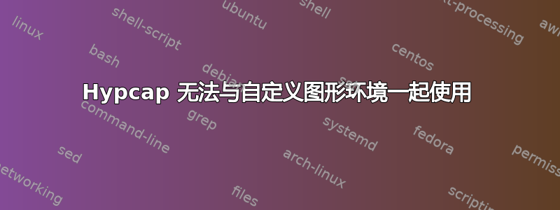 Hypcap 无法与自定义图形环境一起使用