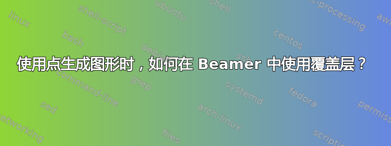 使用点生成图形时，如何在 Beamer 中使用覆盖层？