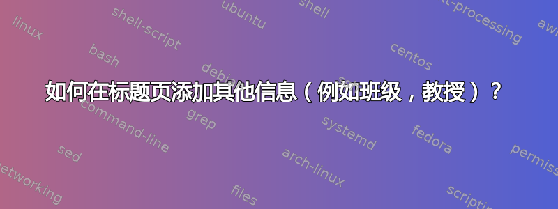 如何在标题页添加其他信息（例如班级，教授）？