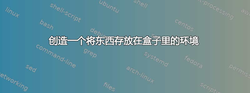 创造一个将东西存放在盒子里的环境