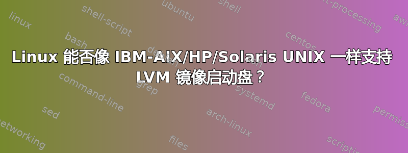 Linux 能否像 IBM-AIX/HP/Solaris UNIX 一样支持 LVM 镜像启动盘？