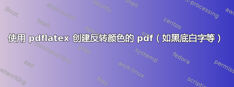 使用 pdflatex 创建反转颜色的 pdf（如黑底白字等）