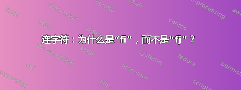 连字符：为什么是“fi”，而不是“fj”？