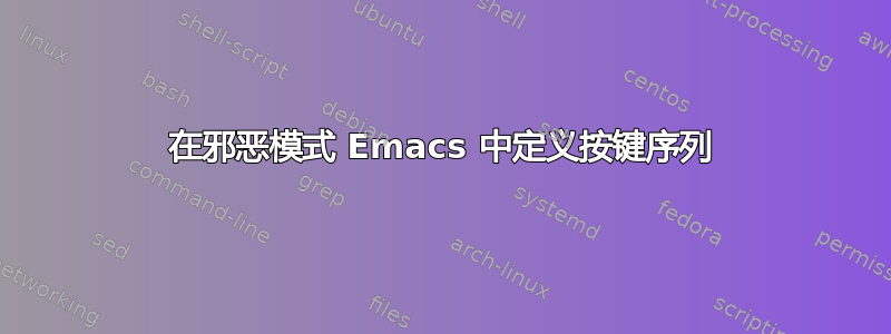 在邪恶模式 Emacs 中定义按键序列