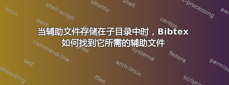 当辅助文件存储在子目录中时，Bibtex 如何找到它所需的辅助文件