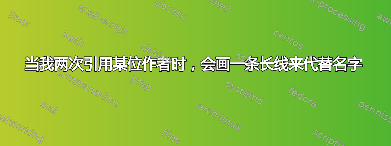 当我两次引用某位作者时，会画一条长线来代替名字