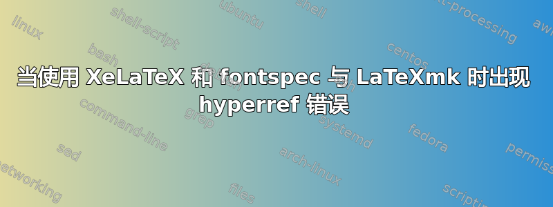 当使用 XeLaTeX 和 fontspec 与 LaTeXmk 时出现 hyperref 错误