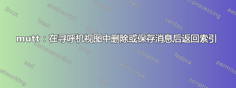 mutt：在寻呼机视图中删除或保存消息后返回索引