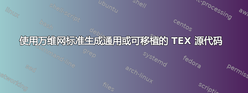 使用万维网标准生成通用或可移植的 TEX 源代码 