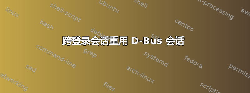 跨登录会话重用 D-Bus 会话