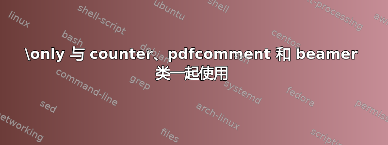 \only 与 counter、pdfcomment 和 beamer 类一起使用