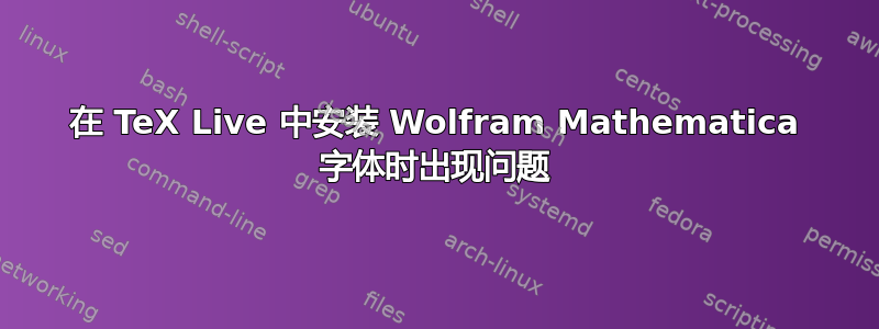 在 TeX Live 中安装 Wolfram Mathematica 字体时出现问题