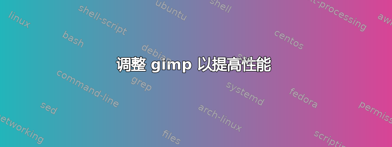 调整 gimp 以提高性能