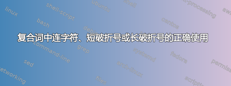 复合词中连字符、短破折号或长破折号的正确使用 