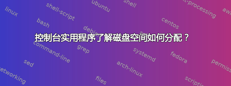 控制台实用程序了解磁盘空间如何分配？ 