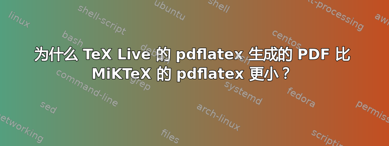 为什么 TeX Live 的 pdflatex 生成的 PDF 比 MiKTeX 的 pdflatex 更小？