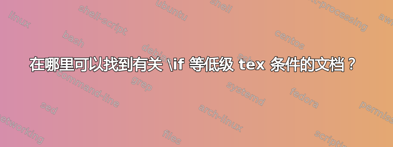 在哪里可以找到有关 \if 等低级 tex 条件的文档？