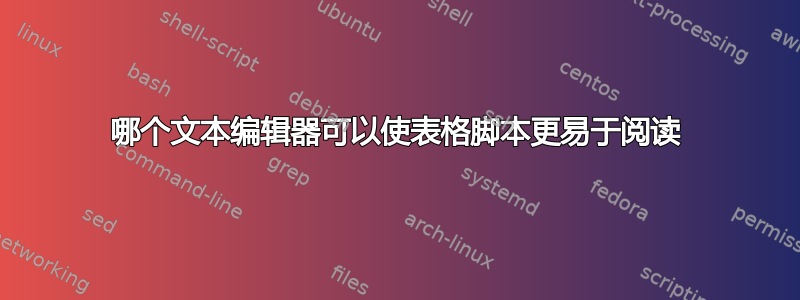 哪个文本编辑器可以使表格脚本更易于阅读