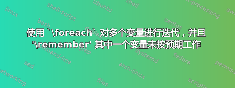 使用 `\foreach` 对多个变量进行迭代，并且 '\remember' 其中一个变量未按预期工作