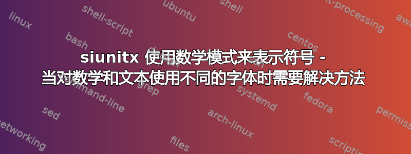 siunitx 使用数学模式来表示符号 - 当对数学和文本使用不同的字体时需要解决方法