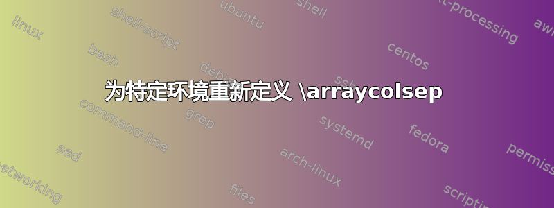 为特定环境重新定义 \arraycolsep