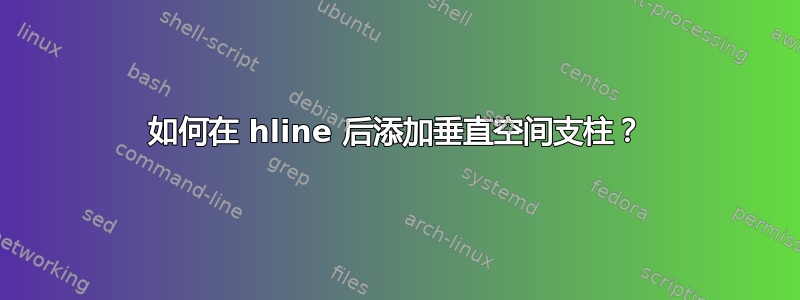 如何在 hline 后添加垂直空间支柱？