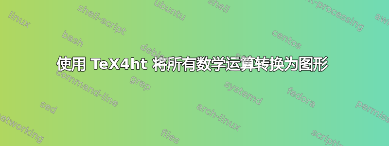 使用 TeX4ht 将所有数学运算转换为图形