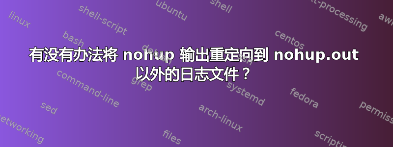 有没有办法将 nohup 输出重定向到 nohup.out 以外的日志文件？