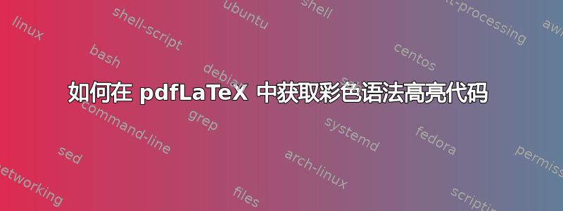 如何在 pdfLaTeX 中获取彩色语法高亮代码