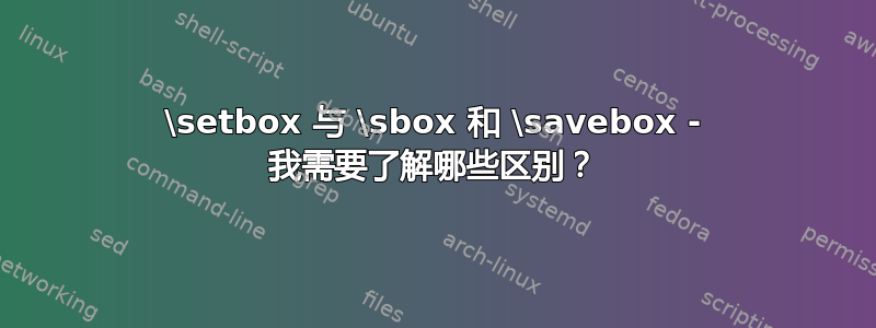 \setbox 与 \sbox 和 \savebox - 我需要了解哪些区别？