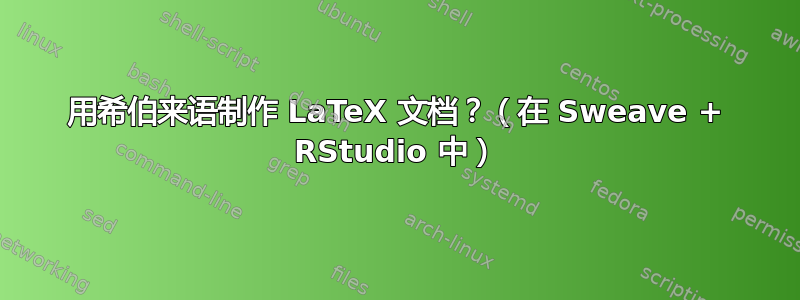 用希伯来语制作 LaTeX 文档？（在 Sweave + RStudio 中）