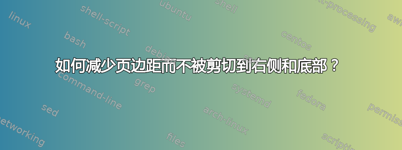 如何减少页边距而不被剪切到右侧和底部？