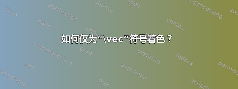 如何仅为“\vec”符号着色？