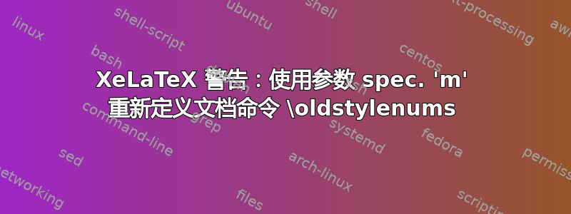 XeLaTeX 警告：使用参数 spec. 'm' 重新定义文档命令 \oldstylenums