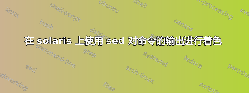 在 solaris 上使用 sed 对命令的输出进行着色