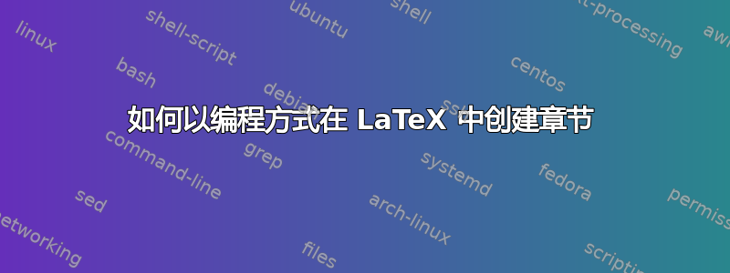 如何以编程方式在 LaTeX 中创建章节