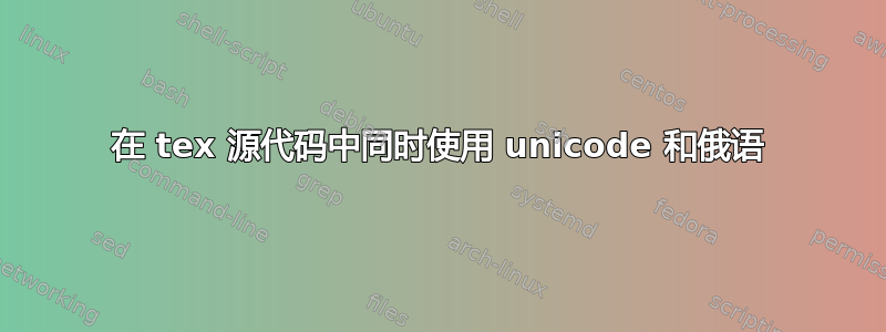 在 tex 源代码中同时使用 unicode 和俄语