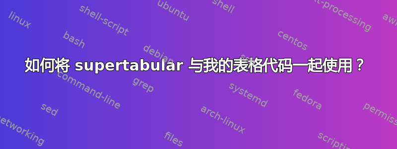 如何将 supertabular 与我的表格代码一起使用？