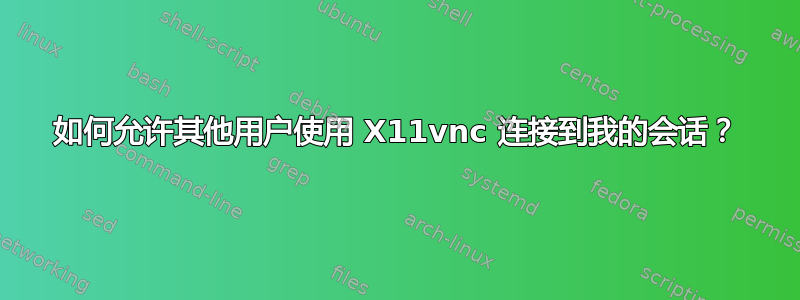 如何允许其他用户使用 X11vnc 连接到我的会话？