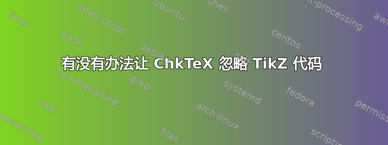 有没有办法让 ChkTeX 忽略 TikZ 代码