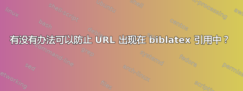 有没有办法可以防止 URL 出现在 biblatex 引用中？