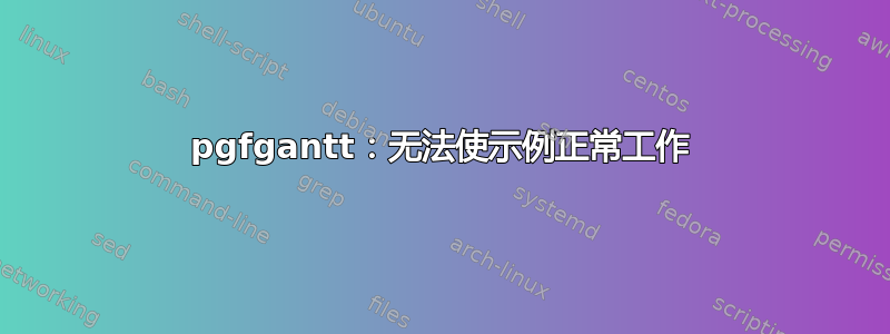 pgfgantt：无法使示例正常工作