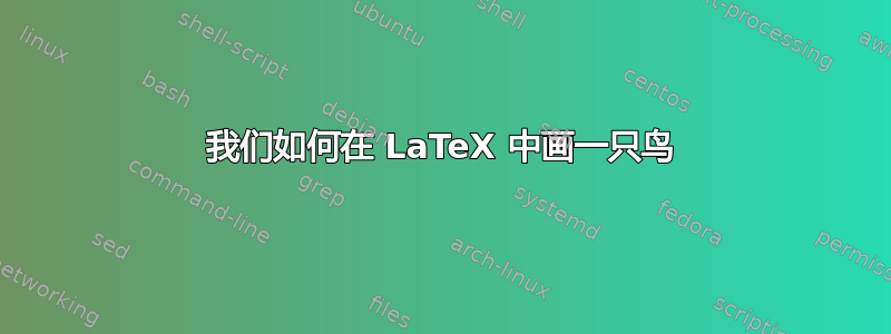 我们如何在 LaTeX 中画一只鸟