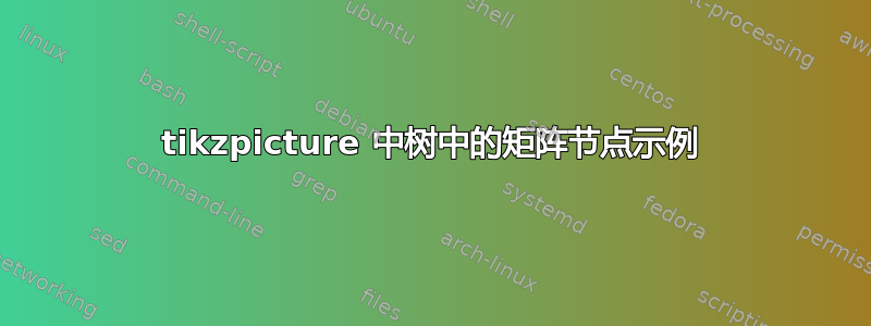 tikzpicture 中树中的矩阵节点示例