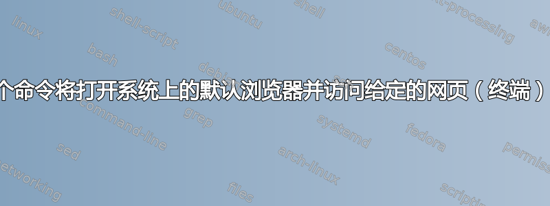 哪个命令将打开系统上的默认浏览器并访问给定的网页（终端）？