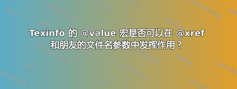 Texinfo 的 @value 宏是否可以在 @xref 和朋友的文件名参数中发挥作用？