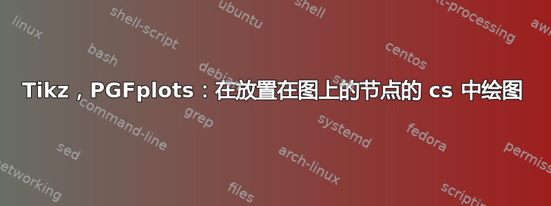 Tikz，PGFplots：在放置在图上的节点的 cs 中绘图