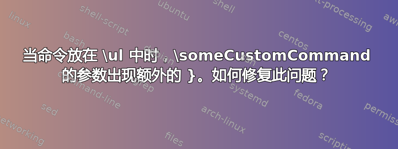 当命令放在 \ul 中时，\someCustomCommand 的参数出现额外的 }。如何修复此问题？